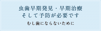 虫歯は早期発見・早期治療、そして予防が重要です