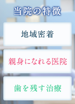 当院の特徴　地域密着・親身になれる医院・歯を残す治療