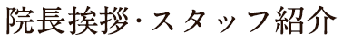 院長挨拶・スタッフ紹介